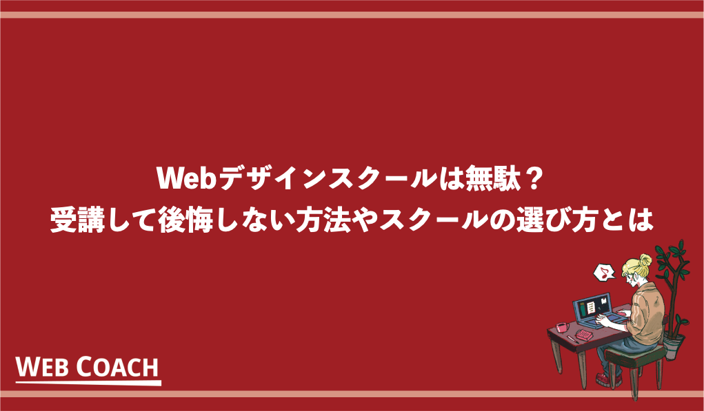 Webデザインスクールは無駄？受講して後悔しない方法やスクールの選び方とは