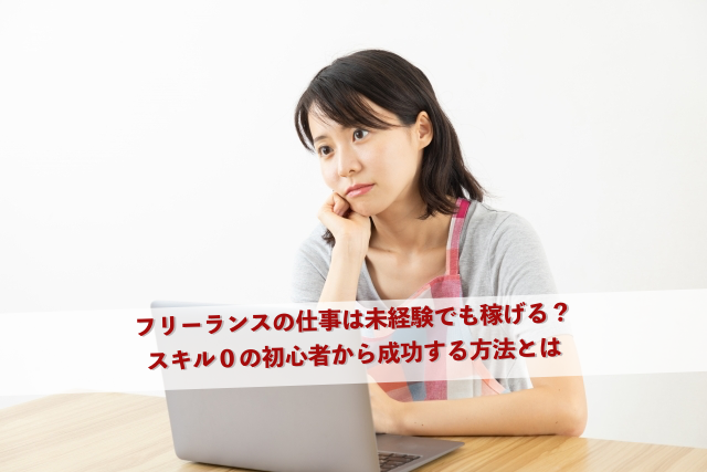 フリーランスの仕事は未経験でも稼げる？スキル０の初心者から成功する方法とは