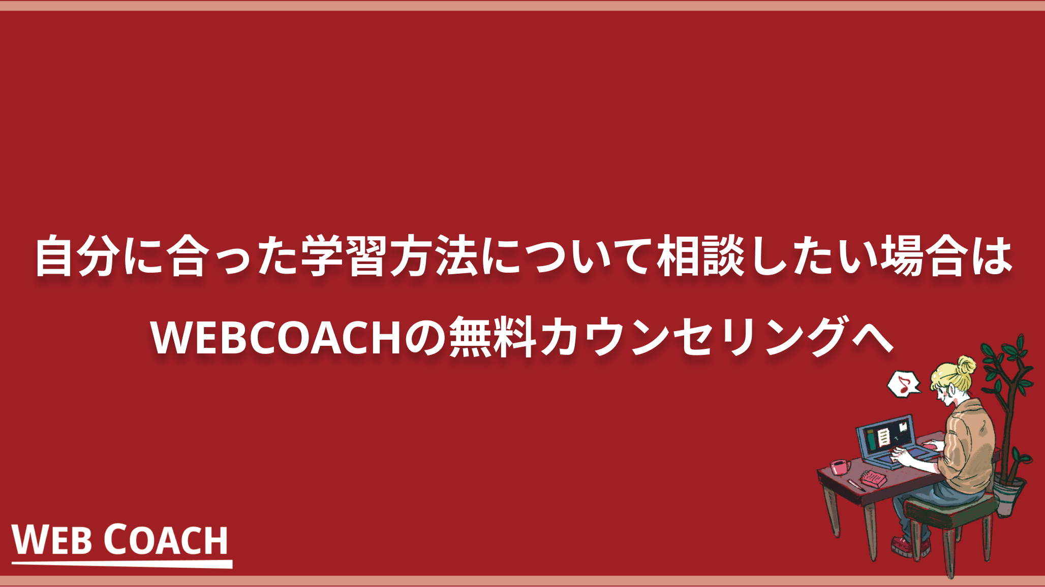 自分に合った学習方法について相談したい場合はWEBCOACHの無料カウンセリングへ