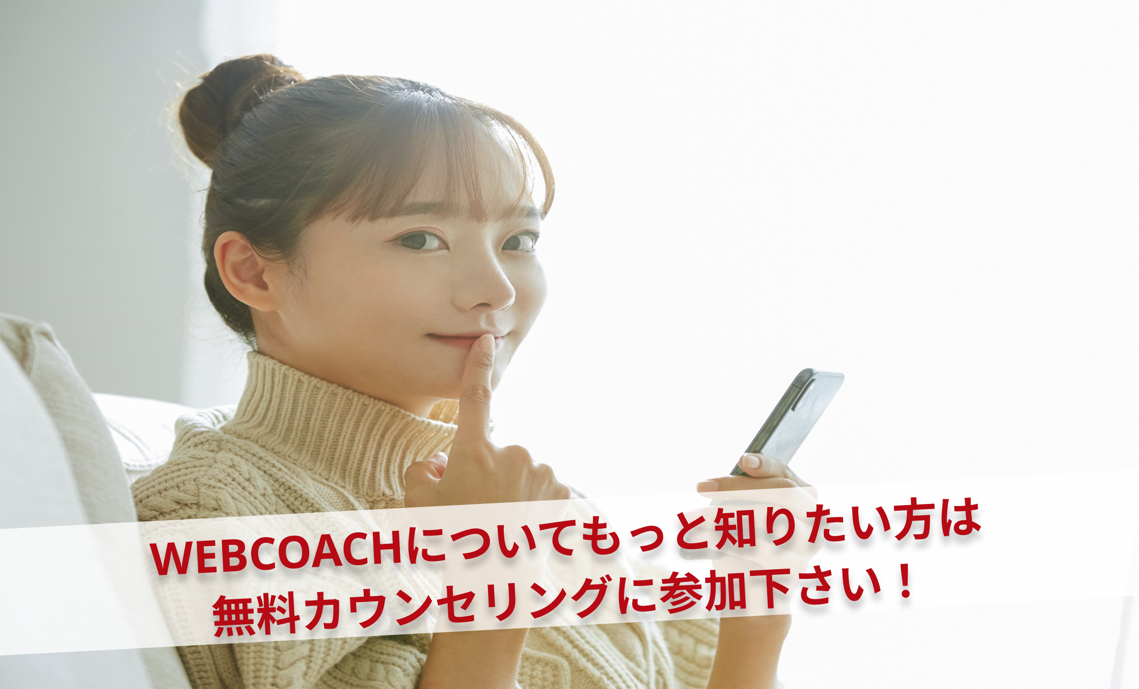 WEBCOACHについてもっと知りたい方は無料カウンセリングに参加下さい！