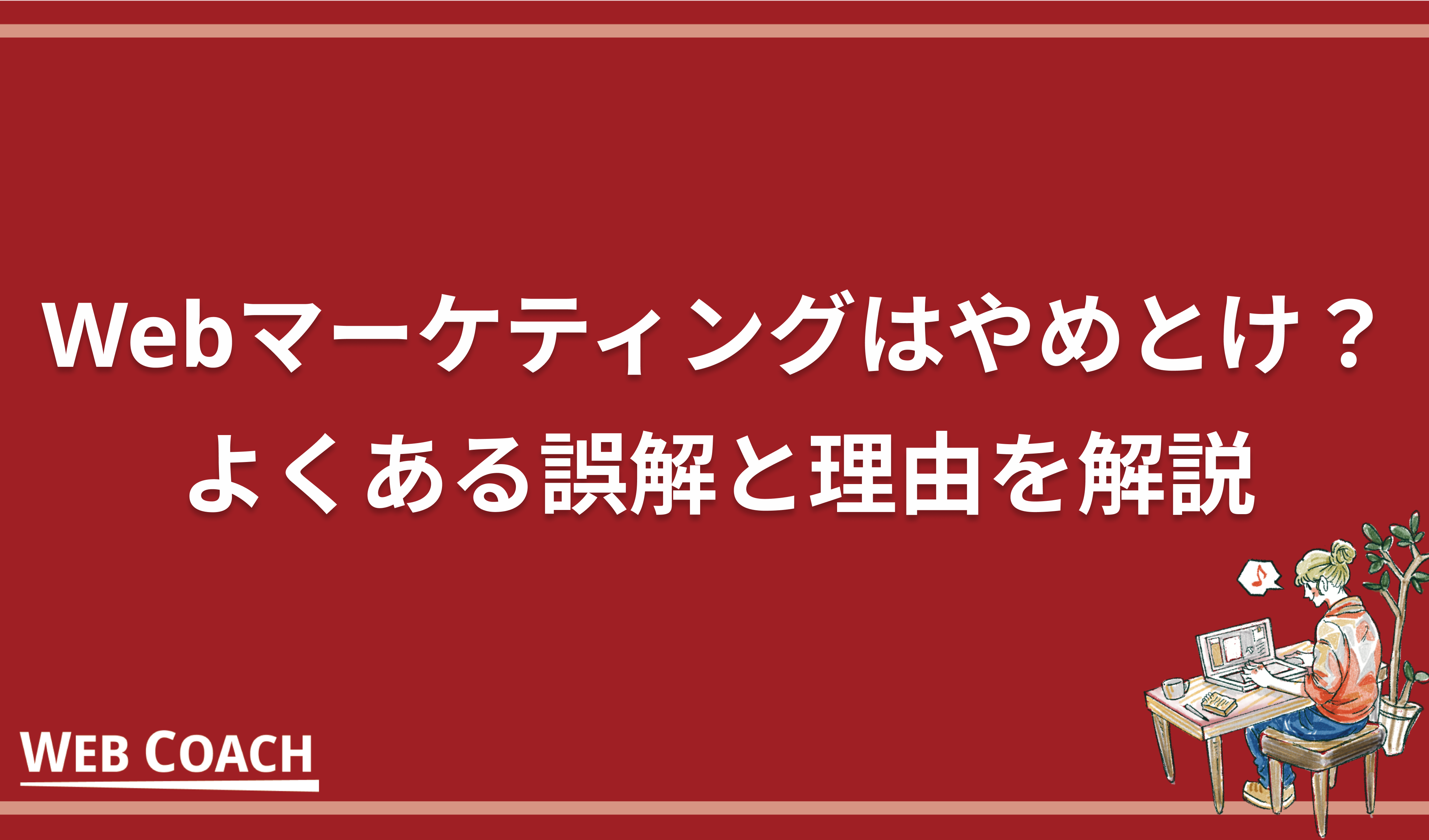 Webマーケティングはやめとけ？よくある誤解と理由を解説