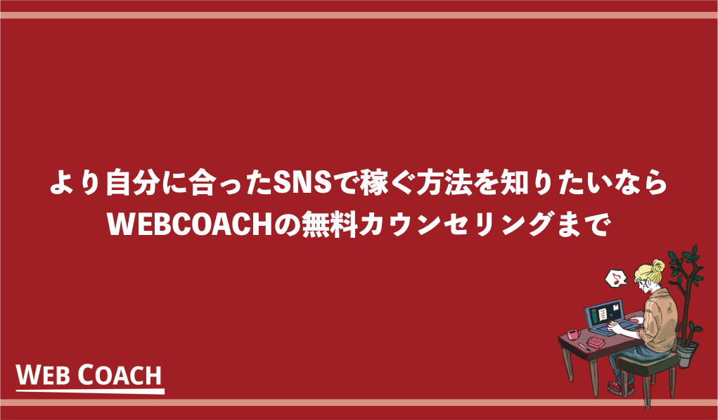 より自分に合ったSNSで稼ぐ方法を知りたいならWEBCOACHの無料カウンセリングまで