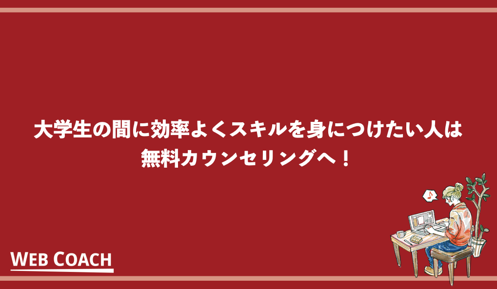 大学生の間に効率よくスキルを身につけたい人無料カウンセリングへ！