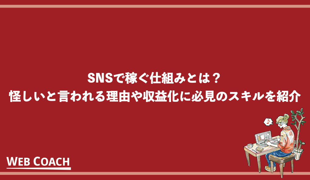 SNSで稼ぐ仕組みとは？怪しいと言われる理由や収益化に必見のスキルを紹介